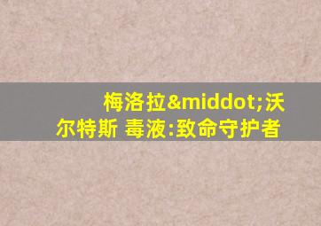 梅洛拉·沃尔特斯 毒液:致命守护者